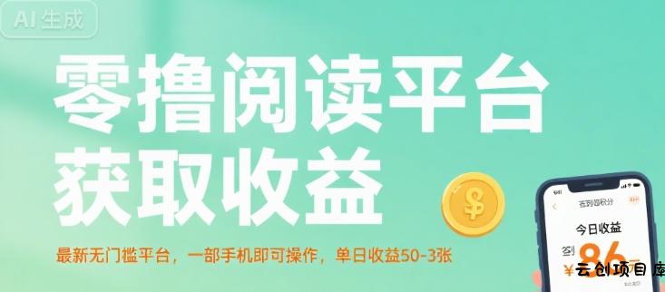 零撸阅读平台获取收益，最新无门槛平台，一部手机即可操作，单日收益50-3张【揭秘】-云创项目库