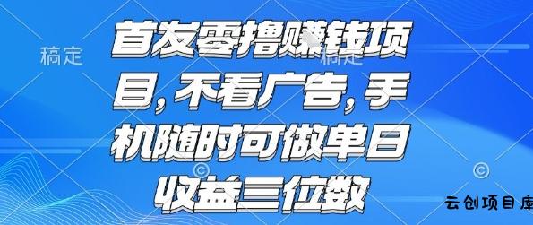 首发零撸挣钱项目 不看广告 手机随时可做 单日收益三位数【揭秘】-云创项目库