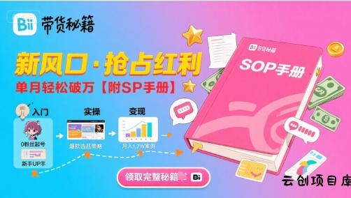 B站哔哩哔哩带货秘籍，新风口，抢占红利，单月轻松破万【附SOP手册】-云创项目库