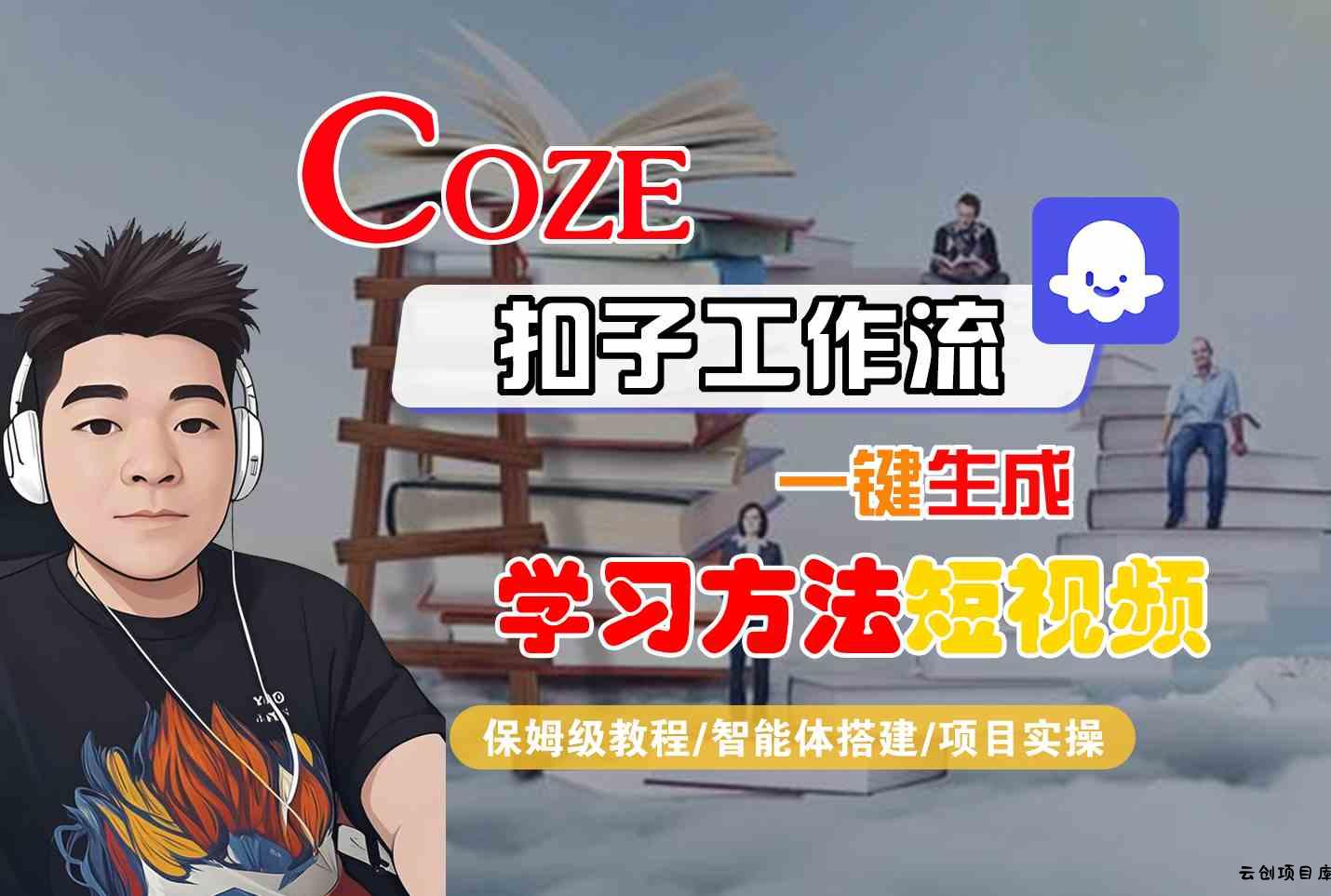 Coze扣子工作流一键生成学习方法短视频，保姆级教程-智能体搭建-项目实操-云创项目库
