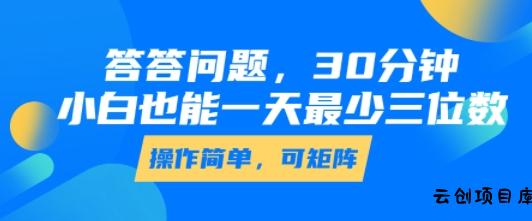答答问题，30分钟，小白也能一天最少也有三位数，操作简单-云创项目库