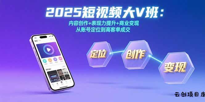 2025短视频大V班：内容创作+表现力提升+商业变现  从账号定位到高客单成交-云创项目库