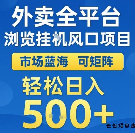 外卖全平台浏览全自动挂G风口项目，市场蓝海，可矩阵，轻松日入5张+【揭秘】-云创项目库