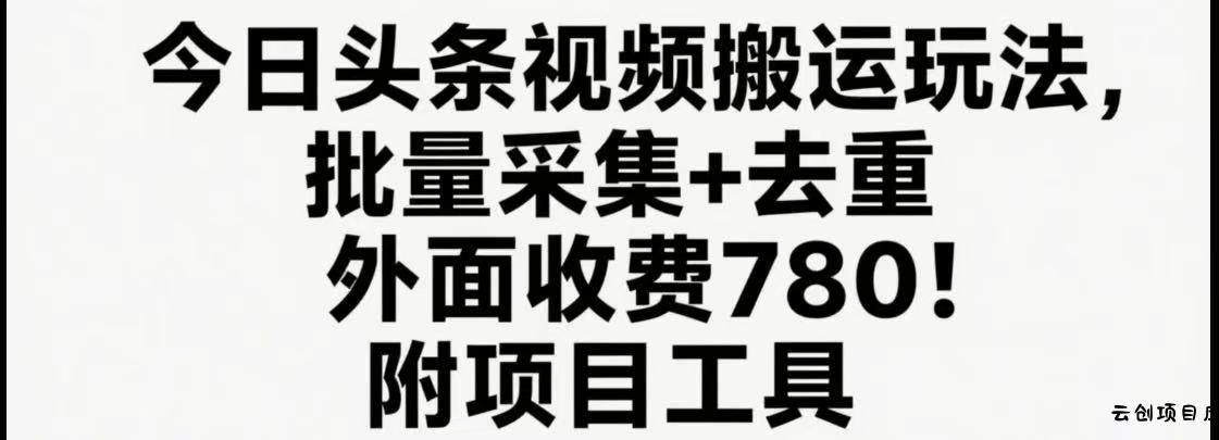 今日头条视频搬运玩法，软件一键去重，轻松日入500+附项目工具-云创项目库