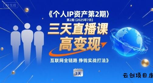 个人IP资产第2期【2025年7月】三天直播课，​小团队高变现，互联网全链路挣钱实战打法-云创项目库
