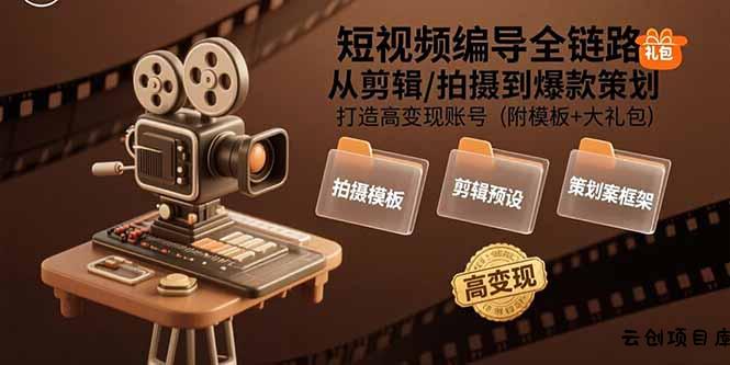 短视频编导全链路：从剪辑/拍摄到爆款策划,打造高变现账号(附模板+大礼包-云创项目库