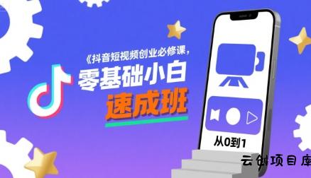 抖音短视频创业必修课，零基础小白速成班-云创项目库