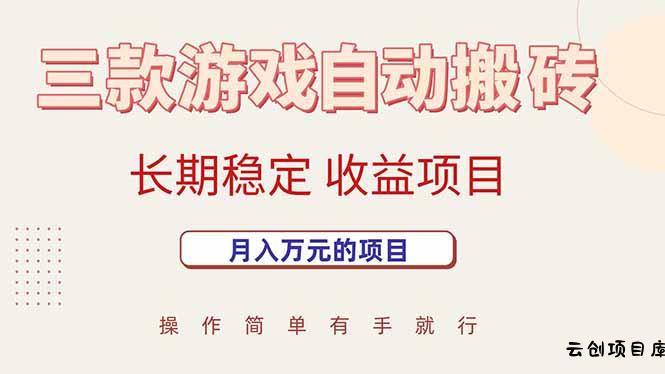 三款游戏自动搬砖，月入万元，长期稳定收益项目-云创项目库
