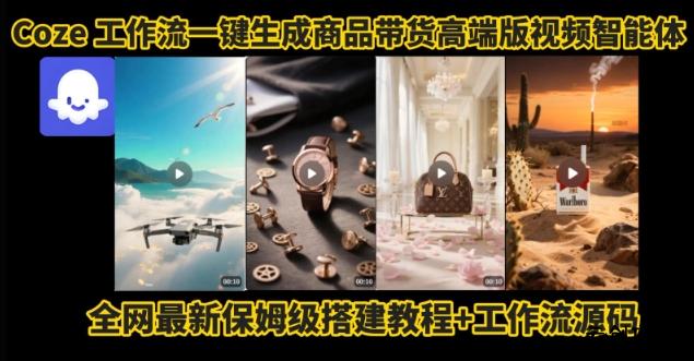 电商人的福音！Coze工作流一键生成”商品带货视频高端版“实操教程，全程保姆级搭建教学教程-云创项目库