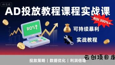 AD投放教程课程实战课，实现广告ROI300%+可持续暴利-云创项目库