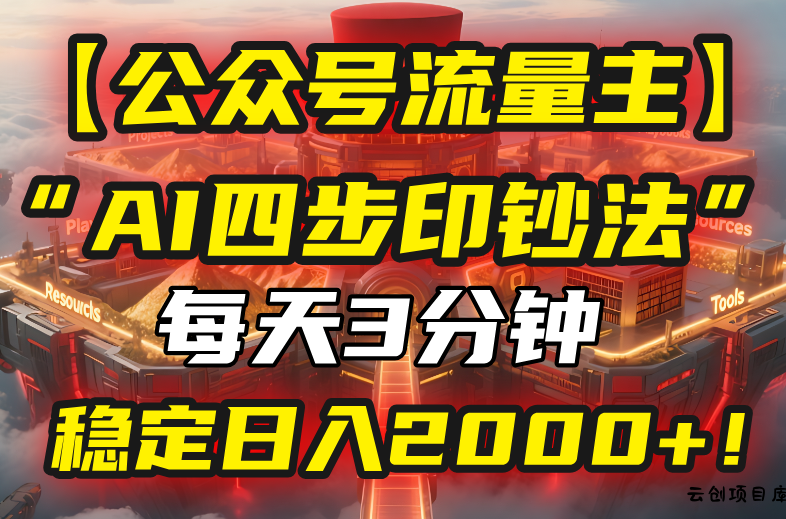 【公众号流量主】我用“AI四步法”每天复制粘贴3分钟，稳定日入2000+！-云创项目库