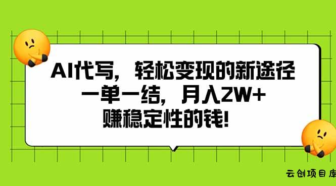 AI代写，轻松变现的新途径,一单一结，月入2W+，赚稳定性的钱-云创项目库