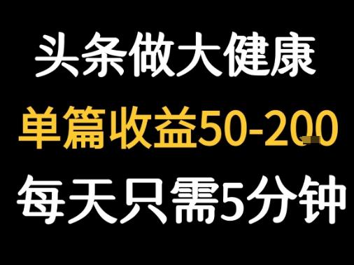 每天5分钟，用今日头条创作大健康图文 单篇收益50-2张-云创项目库