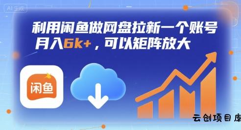 利用闲鱼做网盘拉新一个账号，月入6k+，可以矩阵放大-云创项目库