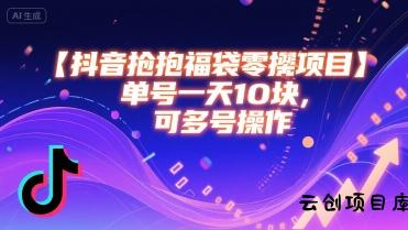 抖音抢福袋零撸项目，单号一天十块，可多号操作-云创项目库