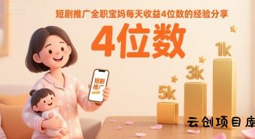 短剧推广全职宝妈每天收益4位数的经验分享-云创项目库