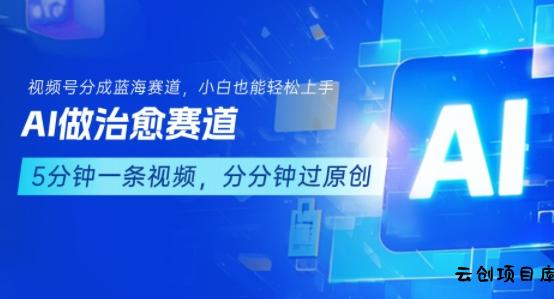 用AI做治愈赛道，结合视频号分成计划，小白也能轻松上手-云创项目库