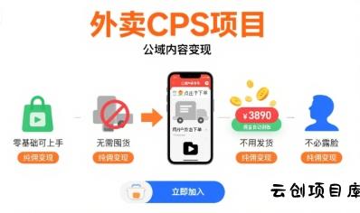 外卖CPS项目，公域内容变现，零基础可上手，无需囤货、不用发货、不必露脸、纯佣变现-云创项目库