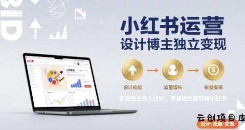 小红书运营设计博主独立变现，实现线上月入过W，零基础也能玩转小红书-云创项目库