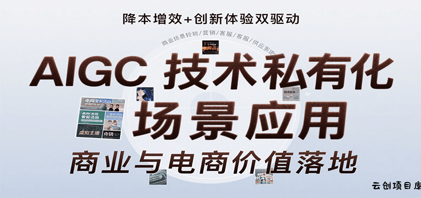 AIGC技术私有化场景应用，内容创作/视觉设计/私有化部署/商业应用/电商运营等-云创项目库