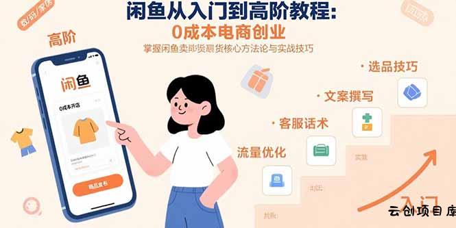闲鱼从入门到高阶教程：0成本电商创业，掌握闲鱼卖货核心方法论与实战技巧-云创项目库