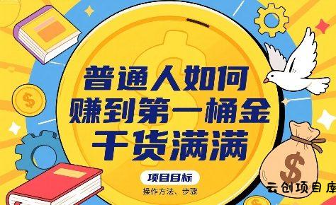 普通人如何賺到第一桶金，干货满满，操作方法及步骤-云创项目库