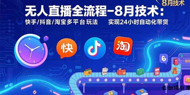 无人直播全流程-8月技术：快手/抖音/淘宝多平台玩法 实现24小时自动化带货-云创项目库