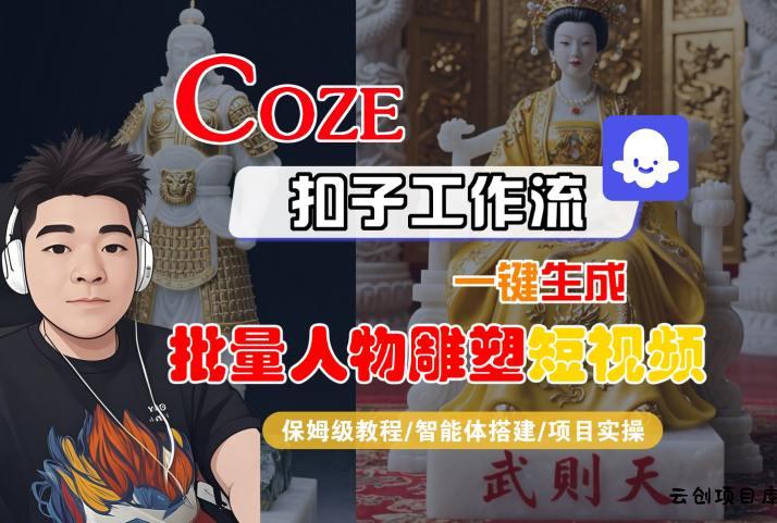 Coze扣子工作流一键生成批量人物雕塑短视频，保姆级教程-智能体搭建-项目实操-云创项目库