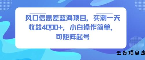 风口信息差蓝海项目，实测一天收益4k+，小白操作简单，可矩阵起号-云创项目库