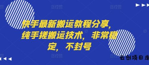 快手最新搬运教程分享，纯手搓搬运技术，非常稳定，不封号-云创项目库