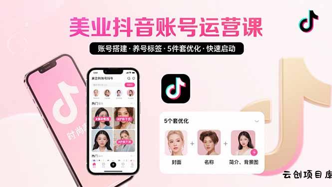 美业账号搭建，养号与标签设置，5件套优化，快速启动抖音运营-云创项目库