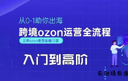 OZON入门到高阶全流程，从0-1助你出海，跨境ozon运营全流程-云创项目库