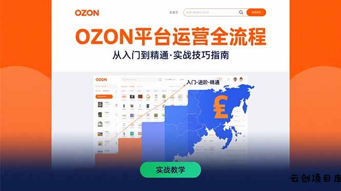 OZON平台运营全流程：快速掌握OZON从入门到精通的实战技巧-云创项目库