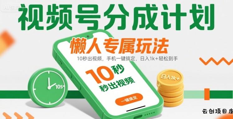 视频号分成计划懒人专属玩法：10 秒出视频，手机一键搞定，日入1k+ 轻松到手【揭秘】-云创项目库