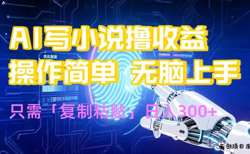 AI写小说爆火玩法，小白也能无脑操作，复制粘贴日入300+-云创项目库
