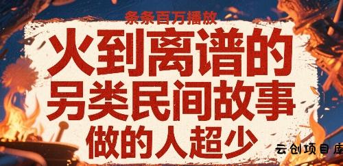 火到离谱的另类民间故事，条条百W播放，做的人超少-云创项目库