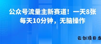 公众号流量主新赛道！一天8张，每天10分钟，无脑操作-云创项目库