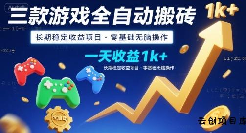 三款游戏全自动搬砖，一天收益1k+，长期稳定收益项目，零基础无脑操作【揭秘】-云创项目库