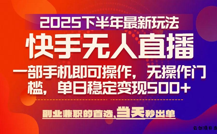 25年快手无人直播最新玩法，当天可出单，一部手机即可操作-云创项目库