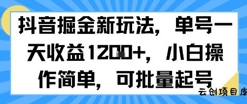 抖音掘金新玩法，单号一天收益多张，小白操作简单，可批量起号-云创项目库