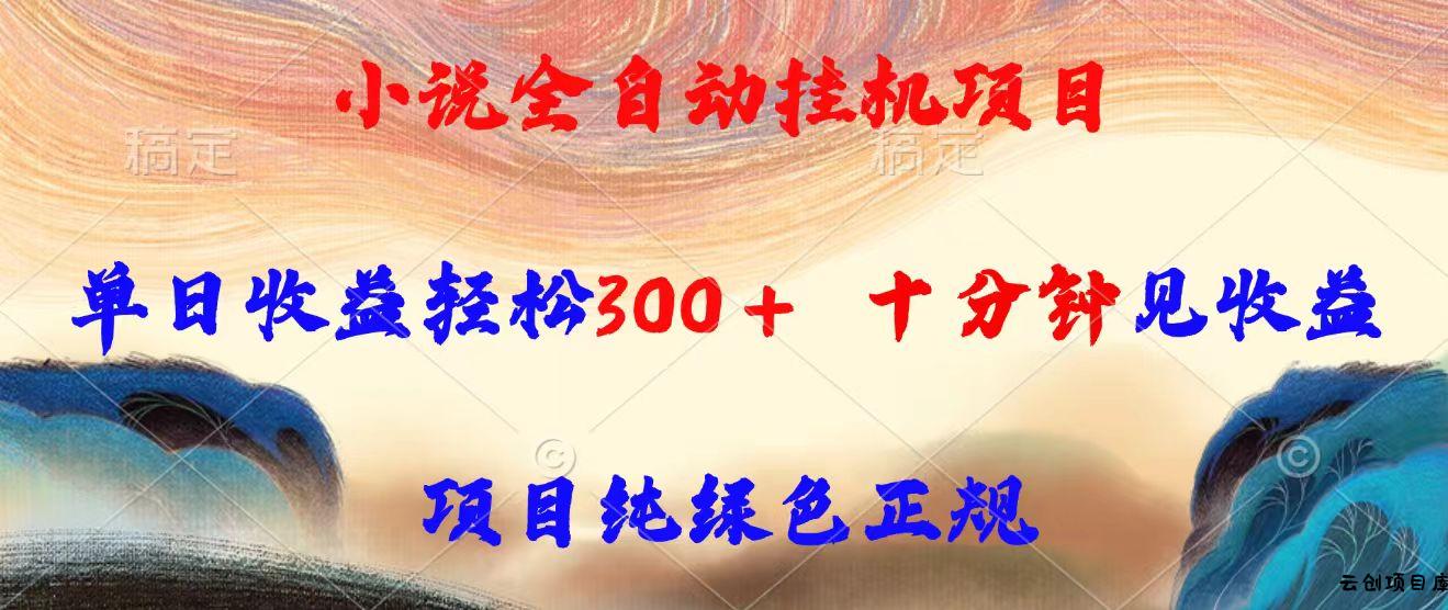 小说全自动挂机项目，单日收益轻松300，十分钟见收益，项目纯绿色正规-云创项目库