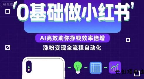 0基础如何做涨粉变现的小红书，AI高效助你賺钱效率倍增-云创项目库