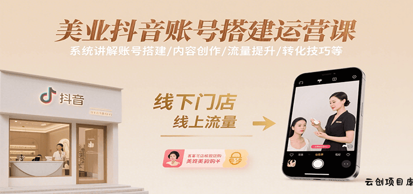 美业抖音账号搭建运营课，系统讲解账号搭建/内容创作/流量提升/转化技巧等-云创项目库