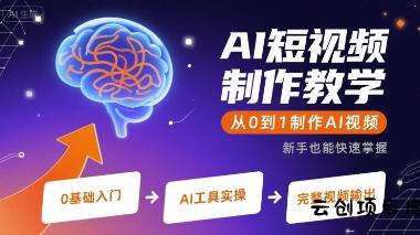 AI短视频制作教学，从0到1制作AI视频-云创项目库