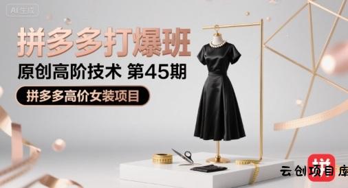 拼多多打爆班原创高阶技术第45期，拼多多高价女装项目-云创项目库