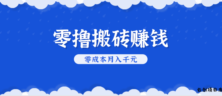 零撸搬砖，不用剪视频不用做直播，只需一部手机就能轻松月收入几千上万元-云创项目库