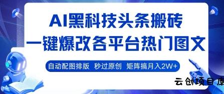 AI黑科技头条搬砖，一键爆改各平台热门图文 自动配图排版，秒过原创，矩阵搞月入2W+【揭秘】-云创项目库