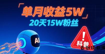 单月收益5W，20天15W粉丝，AI做儿童防拐科普视频，互动超高-云创项目库