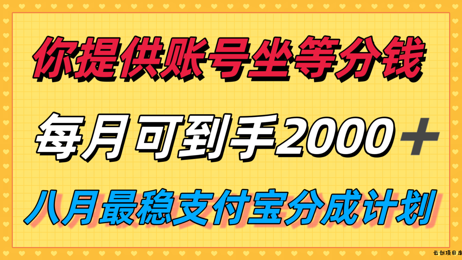 你提供账号我们发视频，每月到手2k＋，八月最稳支付宝分成计划玩法来袭！-云创项目库