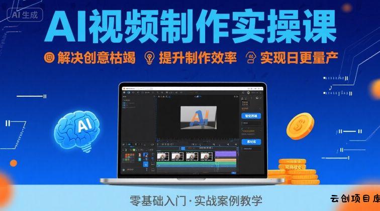 Ai视频制作实操课，解决创意枯竭、效率低下痛点，实现日更量产可持续变现-云创项目库